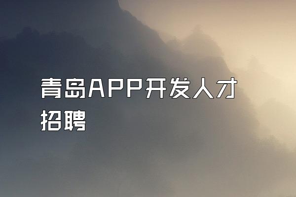 青岛APP开发人才招聘
